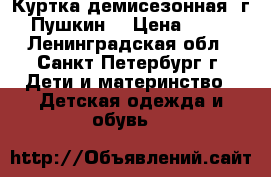 Куртка демисезонная/ г. Пушкин  › Цена ­ 700 - Ленинградская обл., Санкт-Петербург г. Дети и материнство » Детская одежда и обувь   